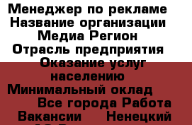 Менеджер по рекламе › Название организации ­ Медиа Регион › Отрасль предприятия ­ Оказание услуг населению › Минимальный оклад ­ 20 000 - Все города Работа » Вакансии   . Ненецкий АО,Волоковая д.